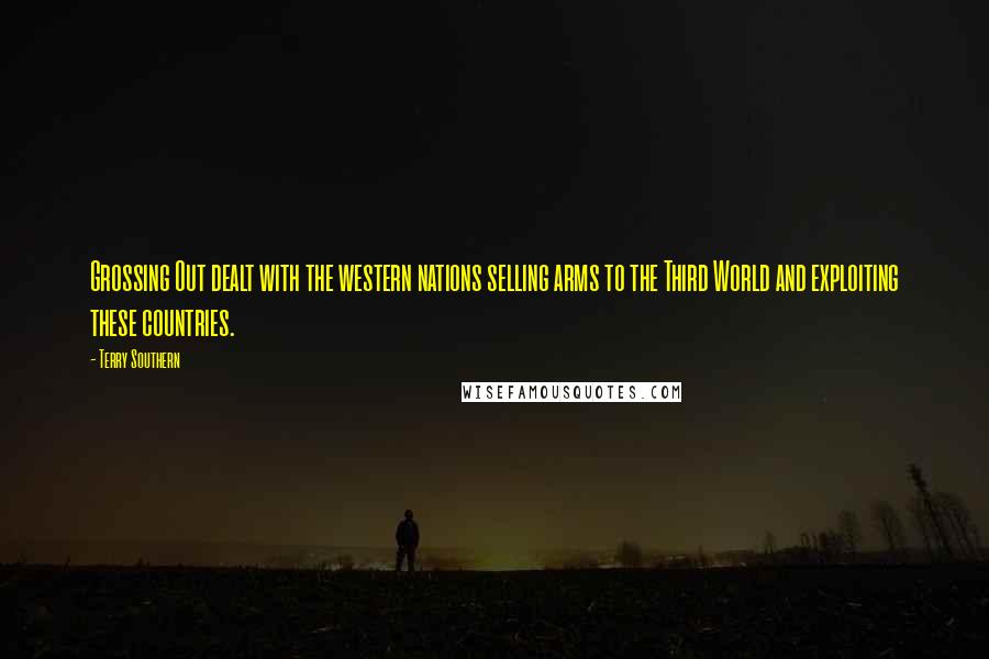 Terry Southern Quotes: Grossing Out dealt with the western nations selling arms to the Third World and exploiting these countries.