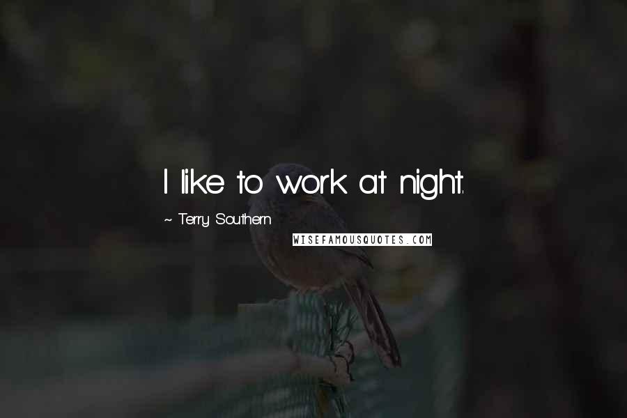 Terry Southern Quotes: I like to work at night.