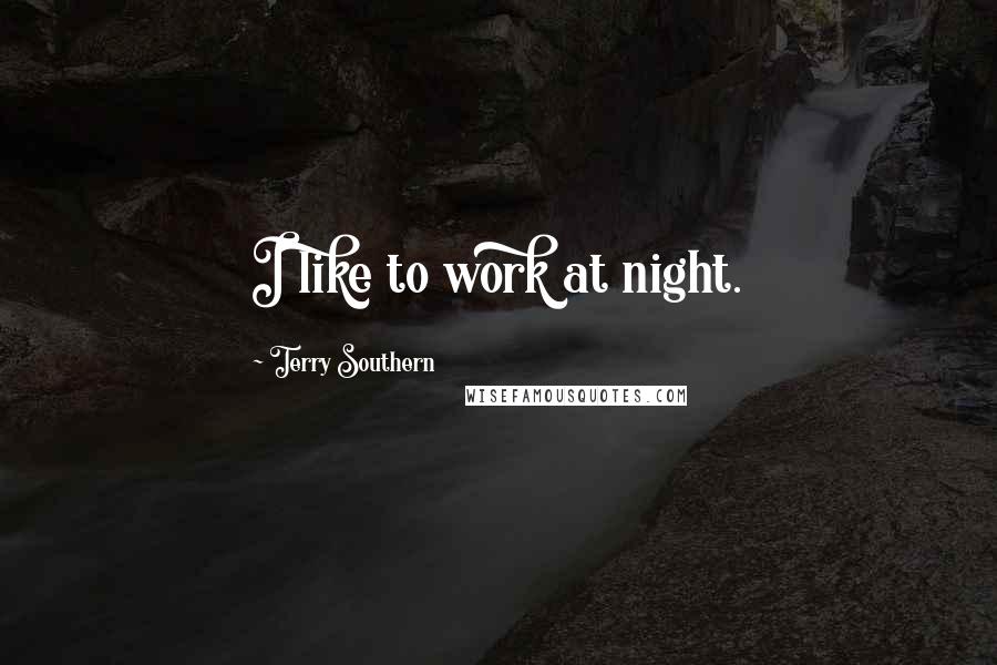 Terry Southern Quotes: I like to work at night.