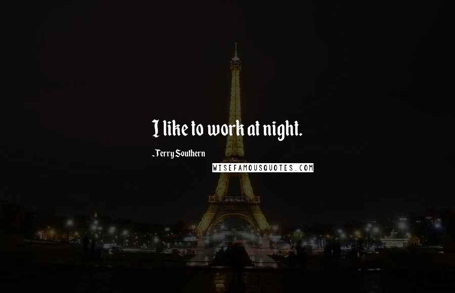 Terry Southern Quotes: I like to work at night.