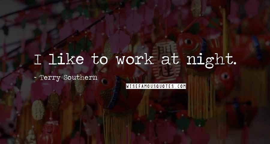 Terry Southern Quotes: I like to work at night.