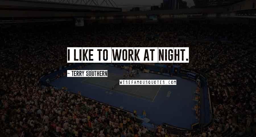 Terry Southern Quotes: I like to work at night.