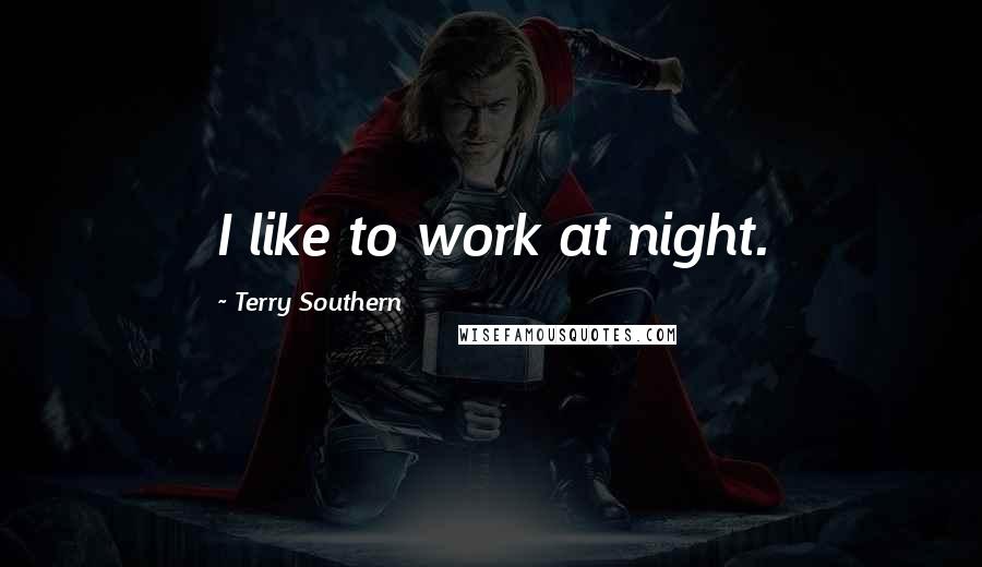 Terry Southern Quotes: I like to work at night.