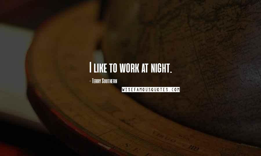 Terry Southern Quotes: I like to work at night.