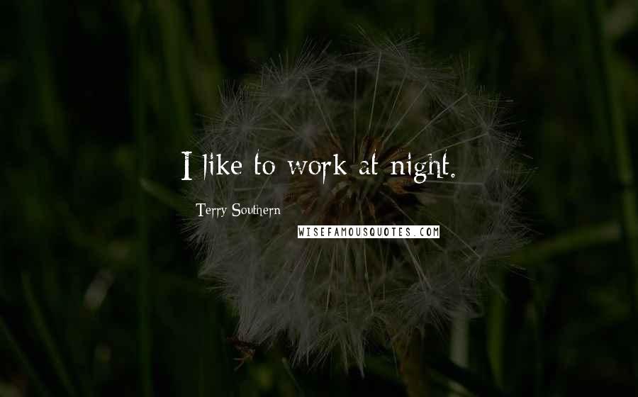 Terry Southern Quotes: I like to work at night.