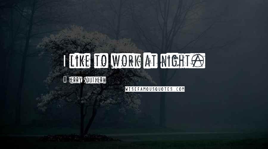 Terry Southern Quotes: I like to work at night.