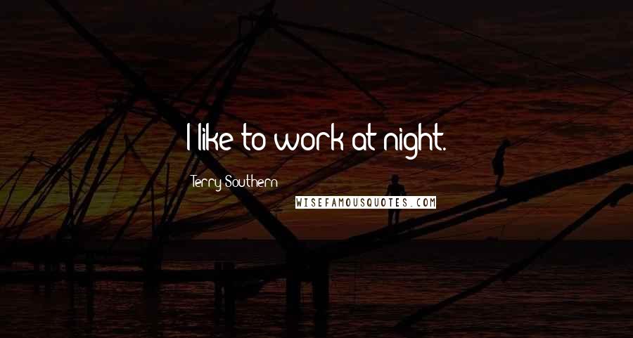 Terry Southern Quotes: I like to work at night.