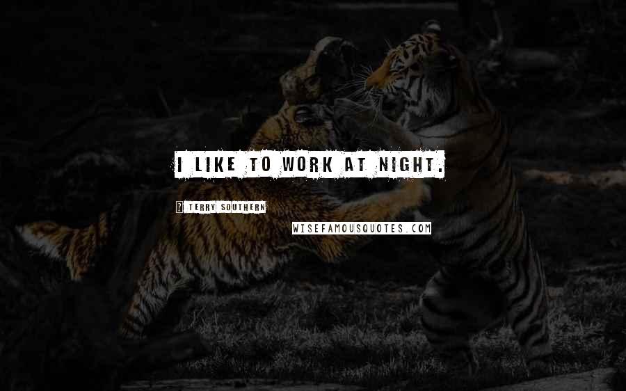 Terry Southern Quotes: I like to work at night.
