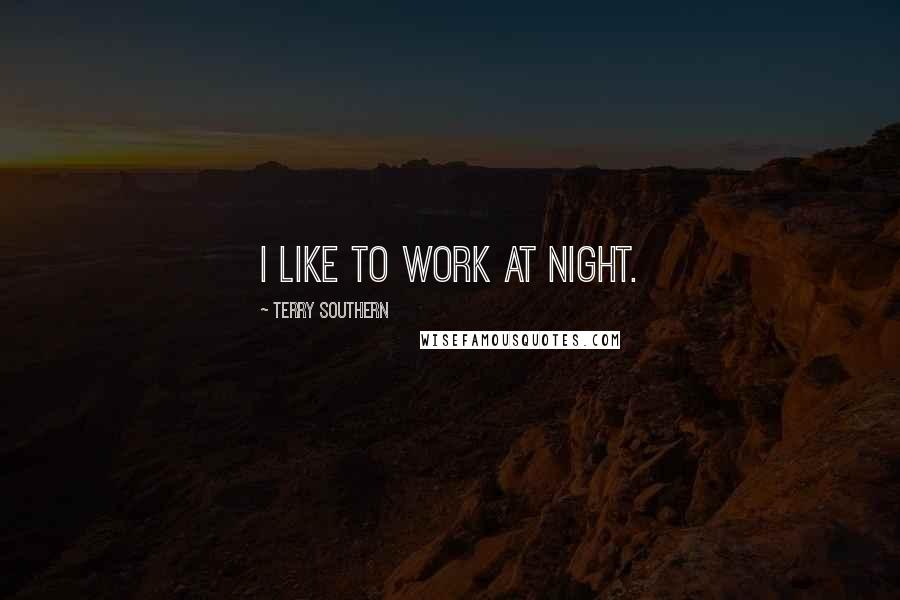 Terry Southern Quotes: I like to work at night.