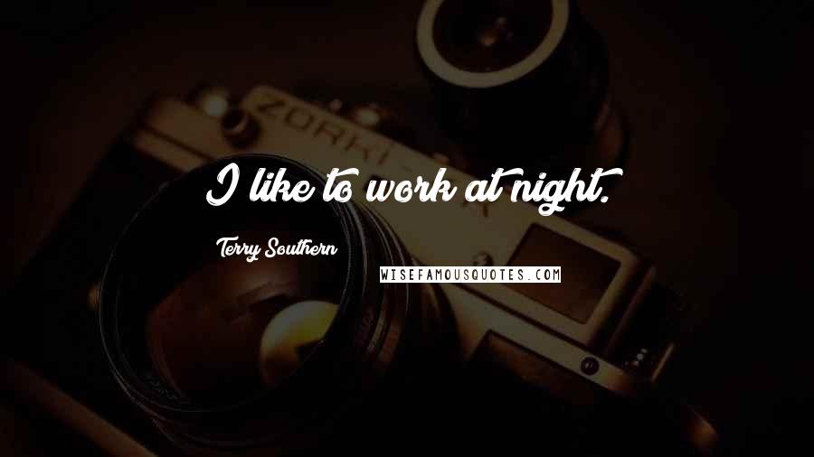 Terry Southern Quotes: I like to work at night.