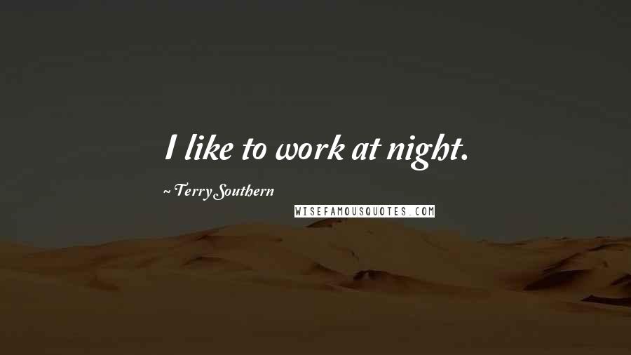 Terry Southern Quotes: I like to work at night.