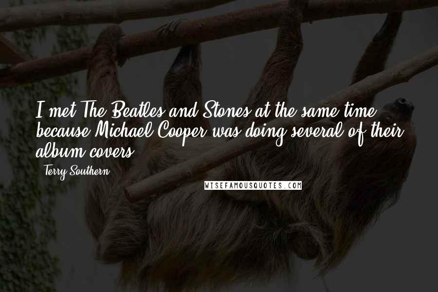 Terry Southern Quotes: I met The Beatles and Stones at the same time, because Michael Cooper was doing several of their album covers.