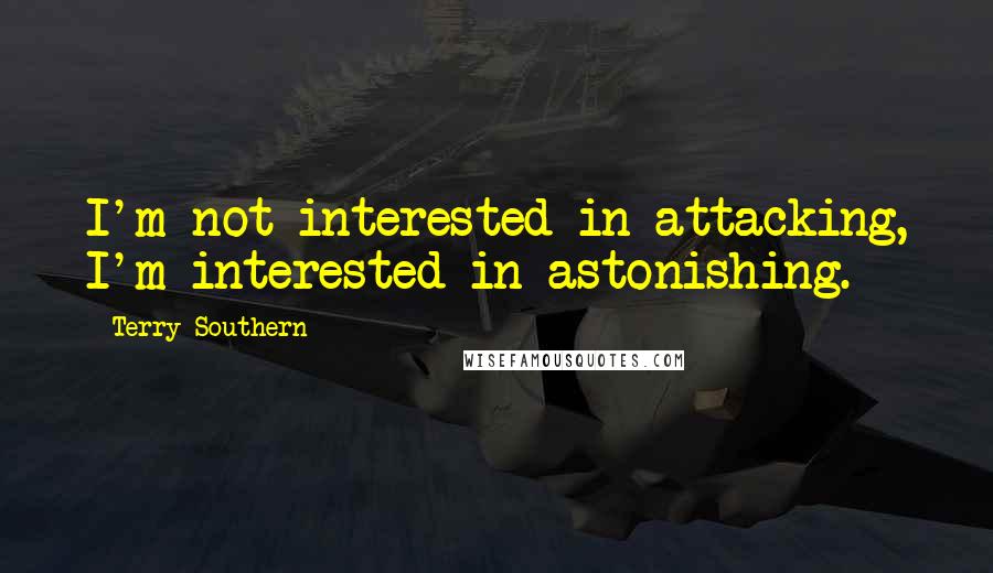 Terry Southern Quotes: I'm not interested in attacking, I'm interested in astonishing.