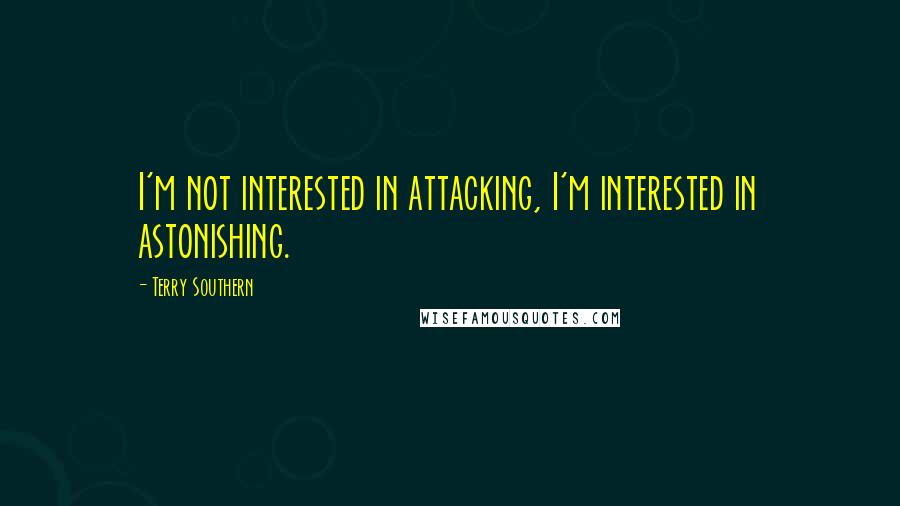 Terry Southern Quotes: I'm not interested in attacking, I'm interested in astonishing.