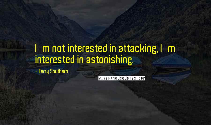 Terry Southern Quotes: I'm not interested in attacking, I'm interested in astonishing.