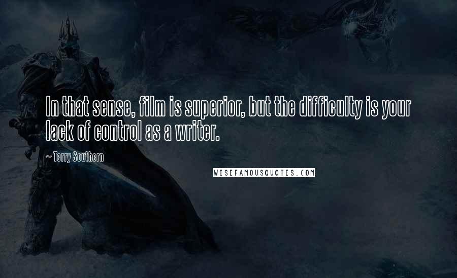 Terry Southern Quotes: In that sense, film is superior, but the difficulty is your lack of control as a writer.