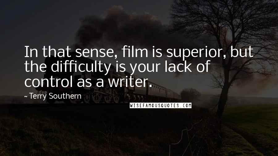 Terry Southern Quotes: In that sense, film is superior, but the difficulty is your lack of control as a writer.