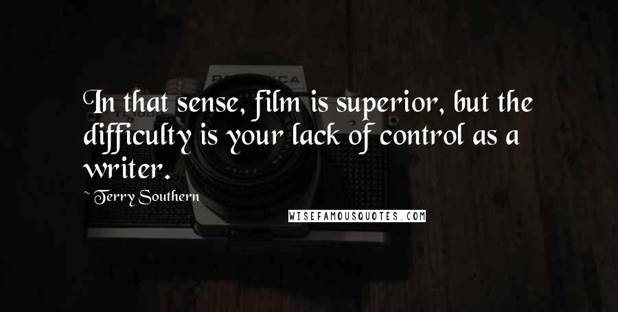 Terry Southern Quotes: In that sense, film is superior, but the difficulty is your lack of control as a writer.