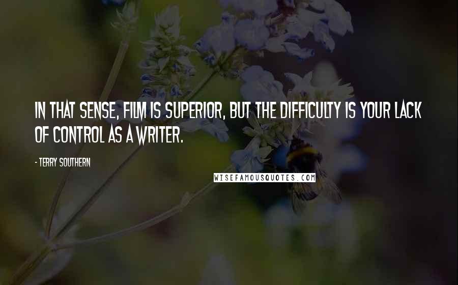 Terry Southern Quotes: In that sense, film is superior, but the difficulty is your lack of control as a writer.
