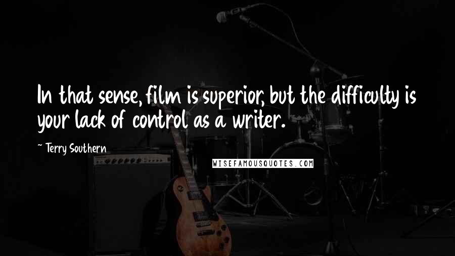 Terry Southern Quotes: In that sense, film is superior, but the difficulty is your lack of control as a writer.