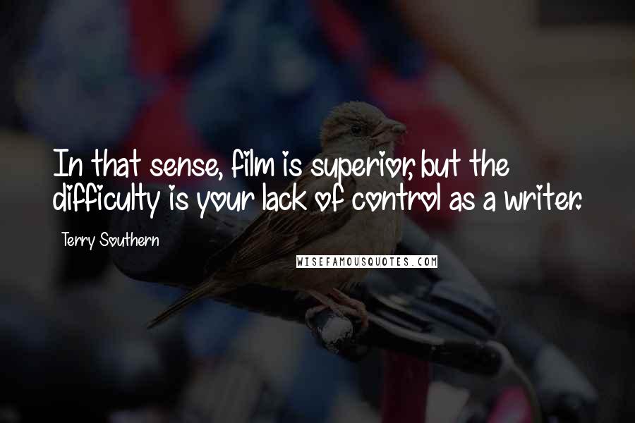 Terry Southern Quotes: In that sense, film is superior, but the difficulty is your lack of control as a writer.