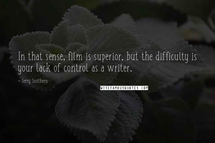 Terry Southern Quotes: In that sense, film is superior, but the difficulty is your lack of control as a writer.