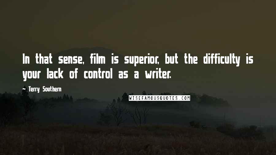 Terry Southern Quotes: In that sense, film is superior, but the difficulty is your lack of control as a writer.