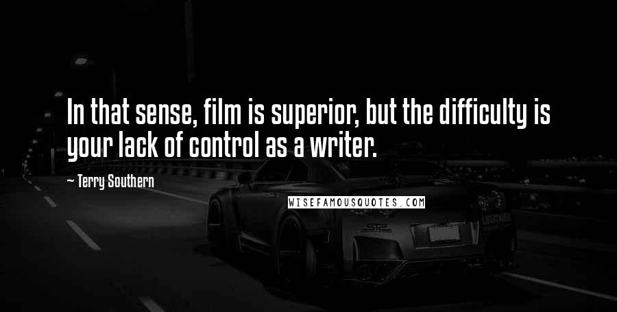 Terry Southern Quotes: In that sense, film is superior, but the difficulty is your lack of control as a writer.
