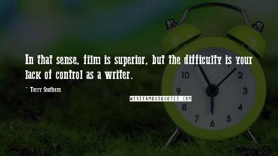 Terry Southern Quotes: In that sense, film is superior, but the difficulty is your lack of control as a writer.