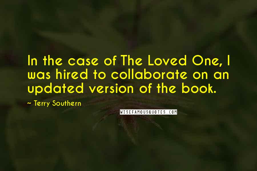 Terry Southern Quotes: In the case of The Loved One, I was hired to collaborate on an updated version of the book.