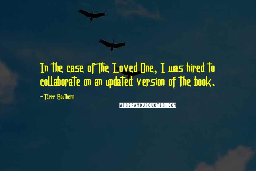 Terry Southern Quotes: In the case of The Loved One, I was hired to collaborate on an updated version of the book.