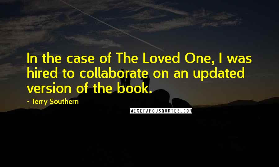 Terry Southern Quotes: In the case of The Loved One, I was hired to collaborate on an updated version of the book.