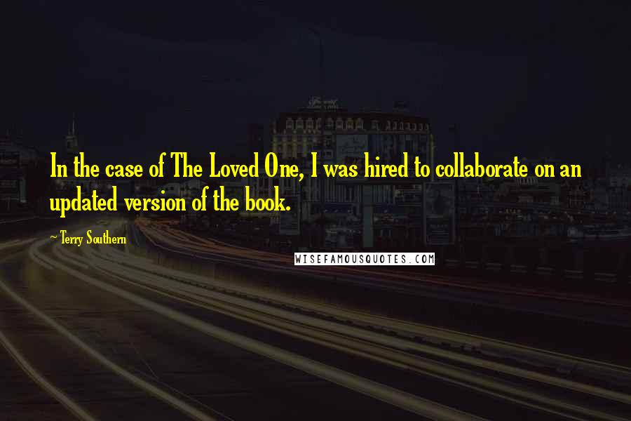 Terry Southern Quotes: In the case of The Loved One, I was hired to collaborate on an updated version of the book.