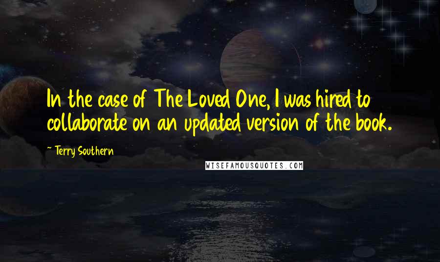 Terry Southern Quotes: In the case of The Loved One, I was hired to collaborate on an updated version of the book.