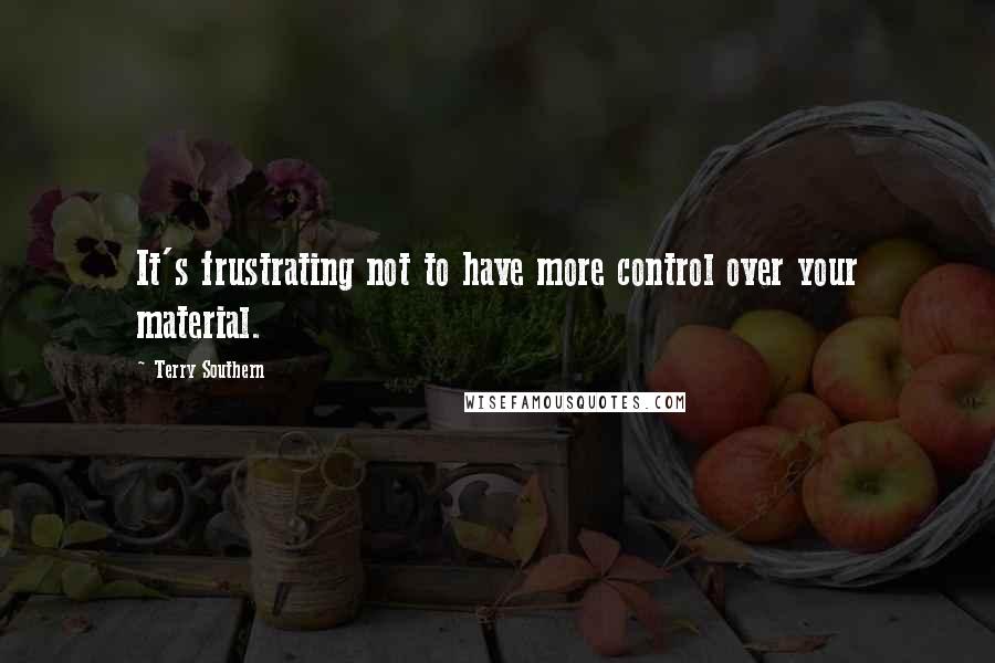 Terry Southern Quotes: It's frustrating not to have more control over your material.