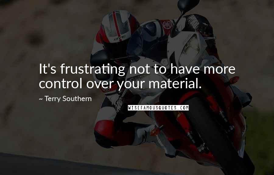 Terry Southern Quotes: It's frustrating not to have more control over your material.