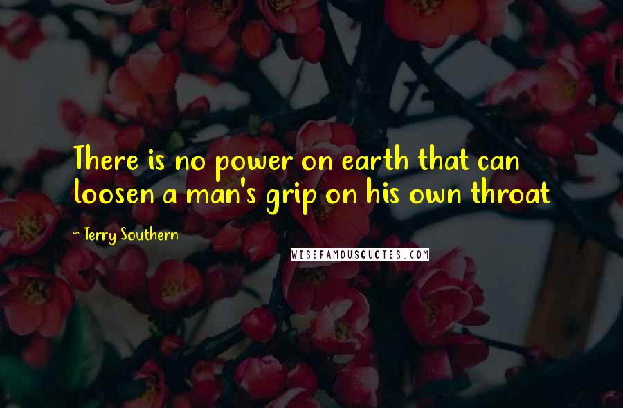 Terry Southern Quotes: There is no power on earth that can loosen a man's grip on his own throat