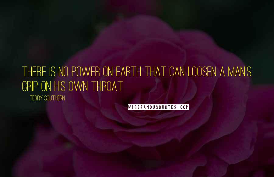 Terry Southern Quotes: There is no power on earth that can loosen a man's grip on his own throat