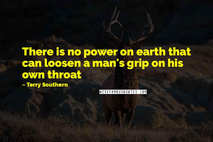 Terry Southern Quotes: There is no power on earth that can loosen a man's grip on his own throat