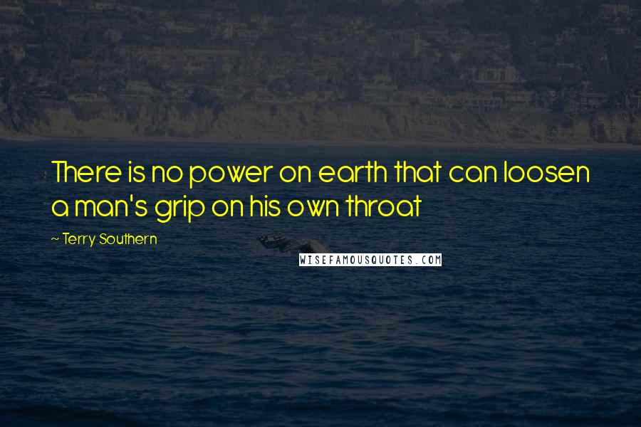 Terry Southern Quotes: There is no power on earth that can loosen a man's grip on his own throat