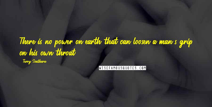 Terry Southern Quotes: There is no power on earth that can loosen a man's grip on his own throat