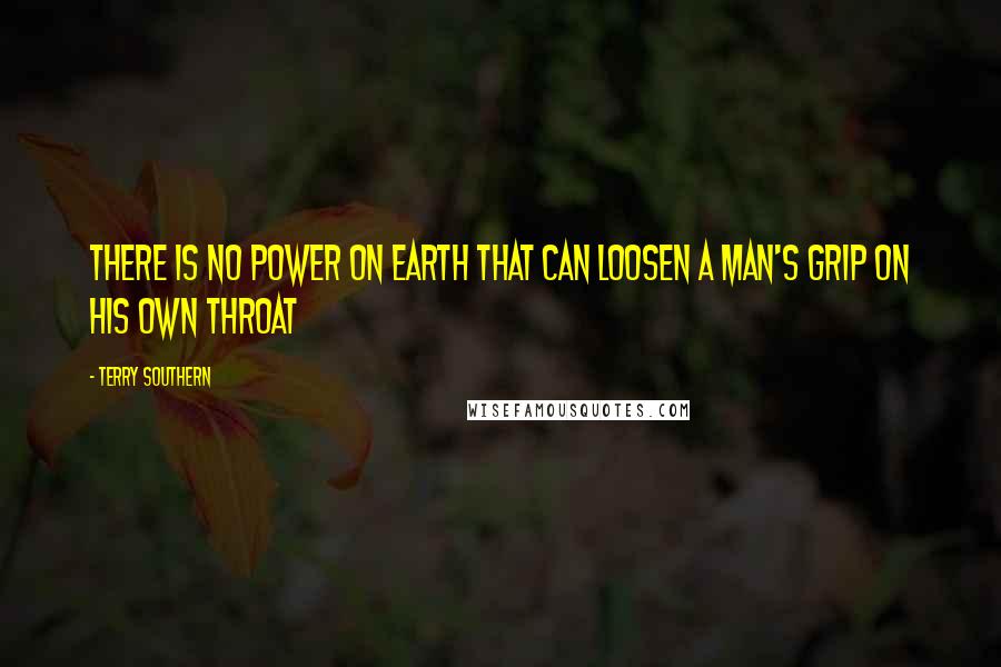 Terry Southern Quotes: There is no power on earth that can loosen a man's grip on his own throat