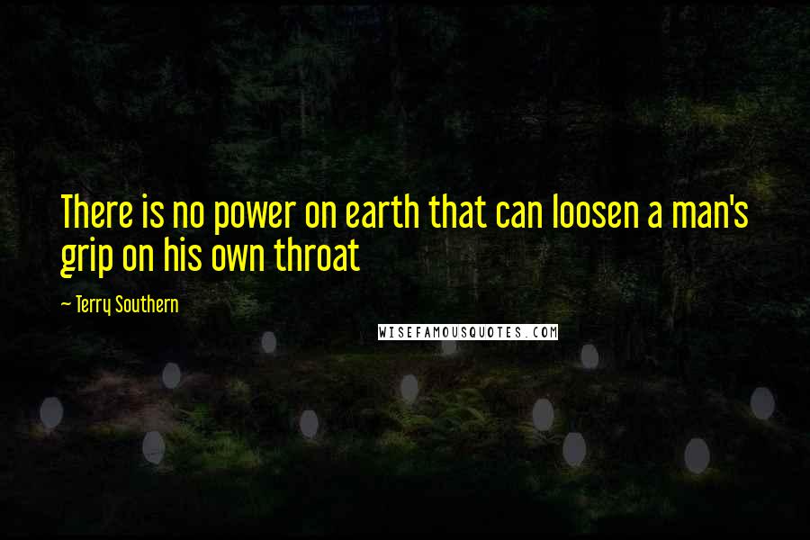 Terry Southern Quotes: There is no power on earth that can loosen a man's grip on his own throat