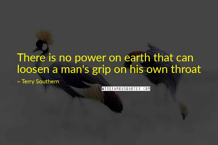 Terry Southern Quotes: There is no power on earth that can loosen a man's grip on his own throat