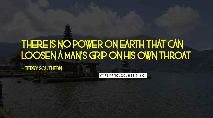 Terry Southern Quotes: There is no power on earth that can loosen a man's grip on his own throat