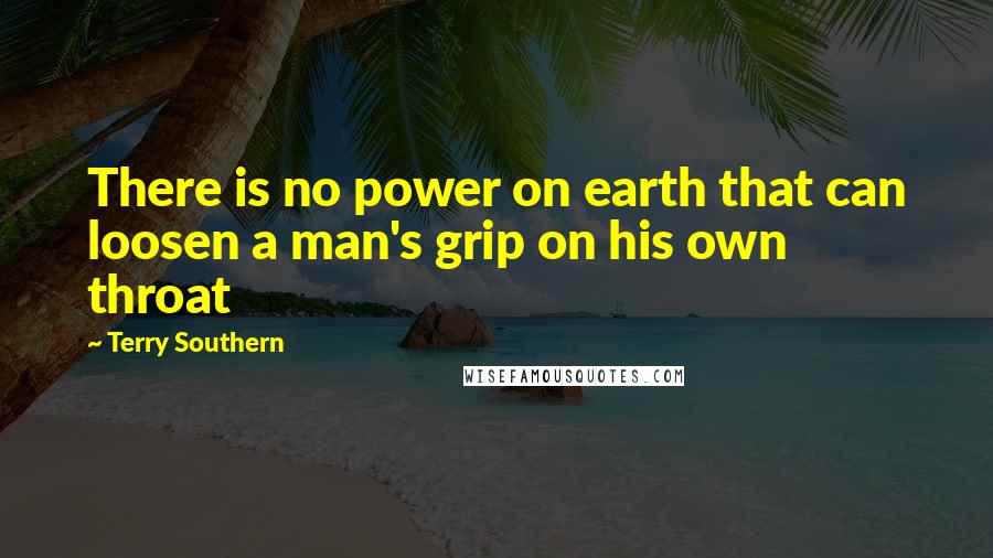 Terry Southern Quotes: There is no power on earth that can loosen a man's grip on his own throat