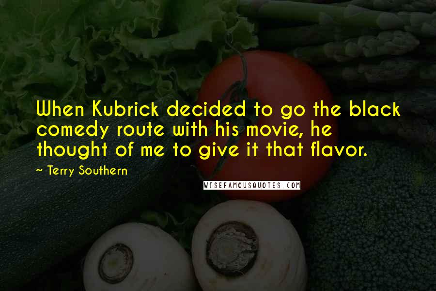 Terry Southern Quotes: When Kubrick decided to go the black comedy route with his movie, he thought of me to give it that flavor.