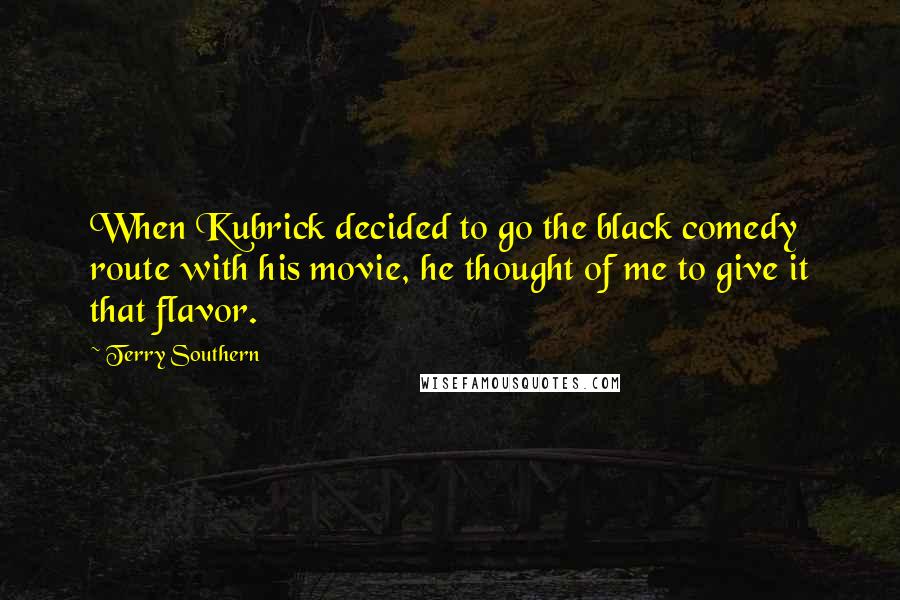 Terry Southern Quotes: When Kubrick decided to go the black comedy route with his movie, he thought of me to give it that flavor.