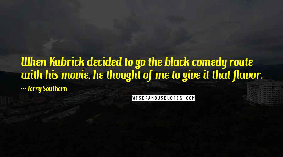 Terry Southern Quotes: When Kubrick decided to go the black comedy route with his movie, he thought of me to give it that flavor.