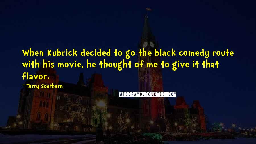 Terry Southern Quotes: When Kubrick decided to go the black comedy route with his movie, he thought of me to give it that flavor.